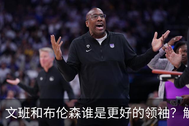文班&布伦森谁是更好的领袖？解说：布伦森更稳 文班最后一击9-1